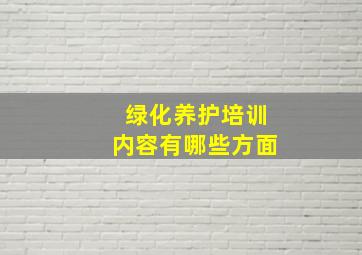 绿化养护培训内容有哪些方面