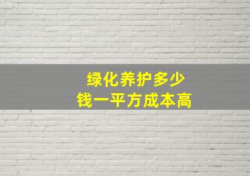 绿化养护多少钱一平方成本高