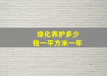 绿化养护多少钱一平方米一年