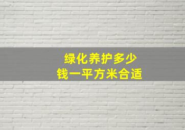 绿化养护多少钱一平方米合适