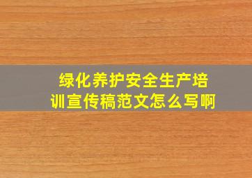 绿化养护安全生产培训宣传稿范文怎么写啊