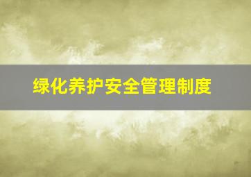 绿化养护安全管理制度