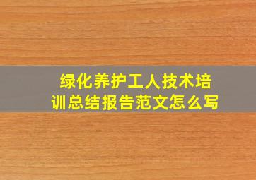 绿化养护工人技术培训总结报告范文怎么写