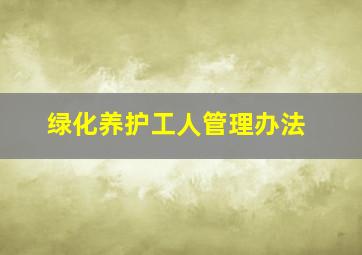 绿化养护工人管理办法