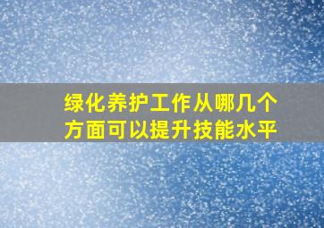 绿化养护工作从哪几个方面可以提升技能水平