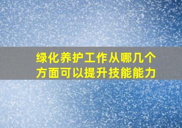 绿化养护工作从哪几个方面可以提升技能能力