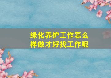 绿化养护工作怎么样做才好找工作呢