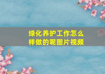 绿化养护工作怎么样做的呢图片视频