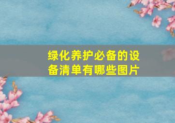 绿化养护必备的设备清单有哪些图片