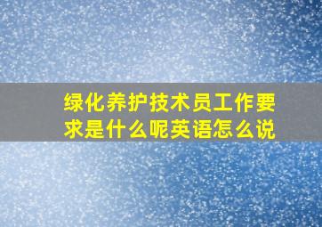 绿化养护技术员工作要求是什么呢英语怎么说