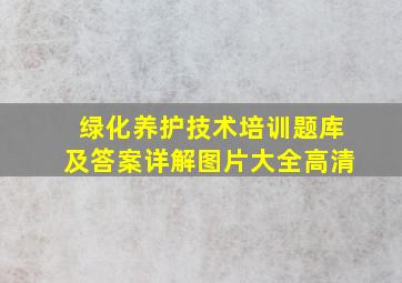 绿化养护技术培训题库及答案详解图片大全高清