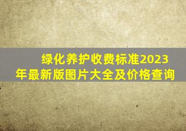 绿化养护收费标准2023年最新版图片大全及价格查询