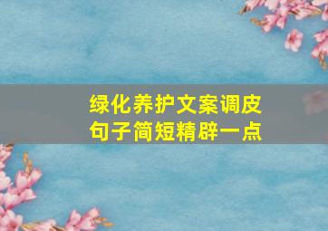 绿化养护文案调皮句子简短精辟一点