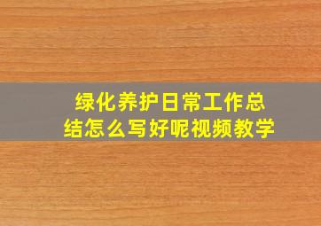 绿化养护日常工作总结怎么写好呢视频教学