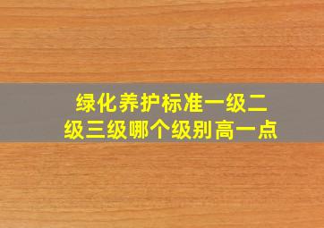 绿化养护标准一级二级三级哪个级别高一点