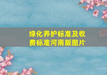 绿化养护标准及收费标准河南版图片