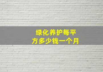 绿化养护每平方多少钱一个月