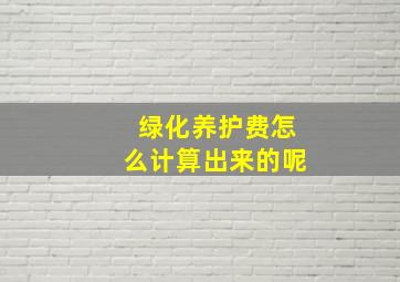 绿化养护费怎么计算出来的呢