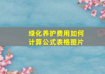 绿化养护费用如何计算公式表格图片