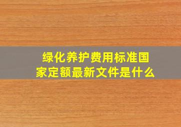 绿化养护费用标准国家定额最新文件是什么