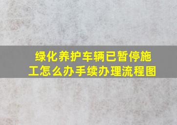 绿化养护车辆已暂停施工怎么办手续办理流程图