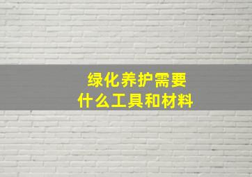 绿化养护需要什么工具和材料