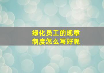 绿化员工的规章制度怎么写好呢