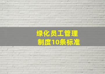 绿化员工管理制度10条标准