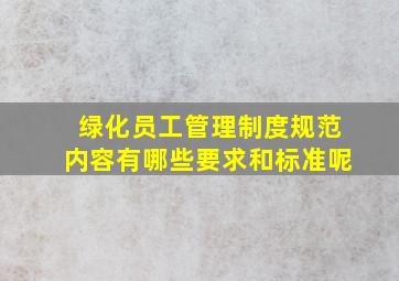 绿化员工管理制度规范内容有哪些要求和标准呢