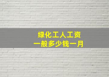 绿化工人工资一般多少钱一月