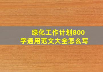 绿化工作计划800字通用范文大全怎么写