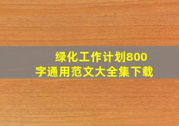 绿化工作计划800字通用范文大全集下载