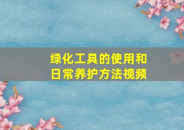 绿化工具的使用和日常养护方法视频