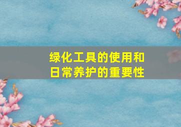 绿化工具的使用和日常养护的重要性