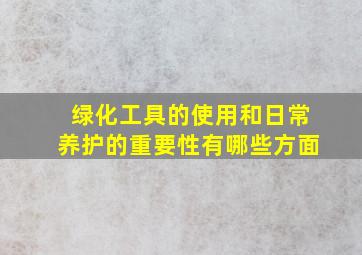 绿化工具的使用和日常养护的重要性有哪些方面