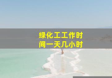 绿化工工作时间一天几小时