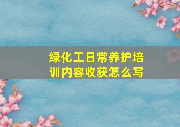 绿化工日常养护培训内容收获怎么写