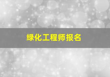 绿化工程师报名