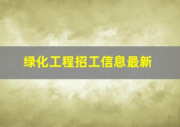 绿化工程招工信息最新