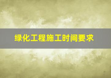 绿化工程施工时间要求