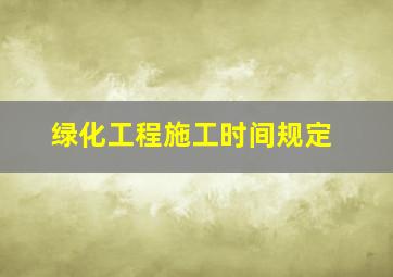 绿化工程施工时间规定