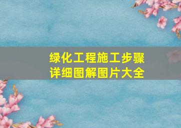 绿化工程施工步骤详细图解图片大全