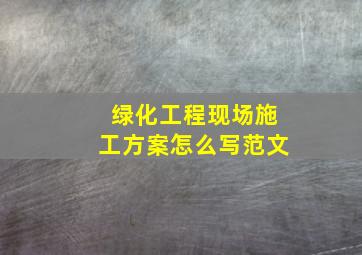 绿化工程现场施工方案怎么写范文