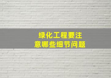 绿化工程要注意哪些细节问题