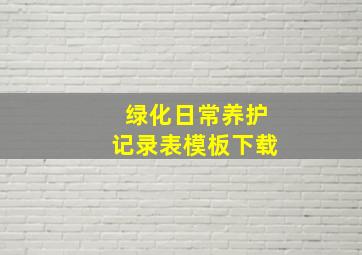 绿化日常养护记录表模板下载