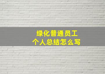 绿化普通员工个人总结怎么写