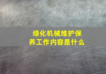 绿化机械维护保养工作内容是什么