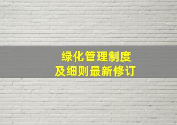 绿化管理制度及细则最新修订