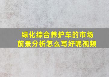 绿化综合养护车的市场前景分析怎么写好呢视频