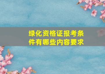 绿化资格证报考条件有哪些内容要求